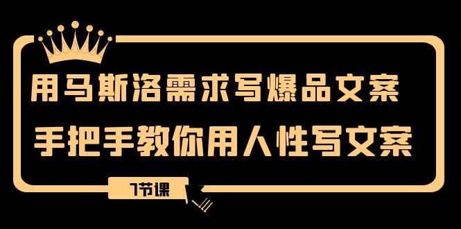 （8335期）用马斯洛·需求写爆品文案，手把手教你用人性写文案（7节课）插图