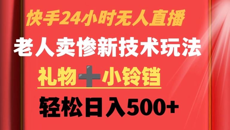 快手24小时无人直播，老人卖惨zui新技术玩法，礼物+小铃铛，轻松日入500+【揭秘】插图