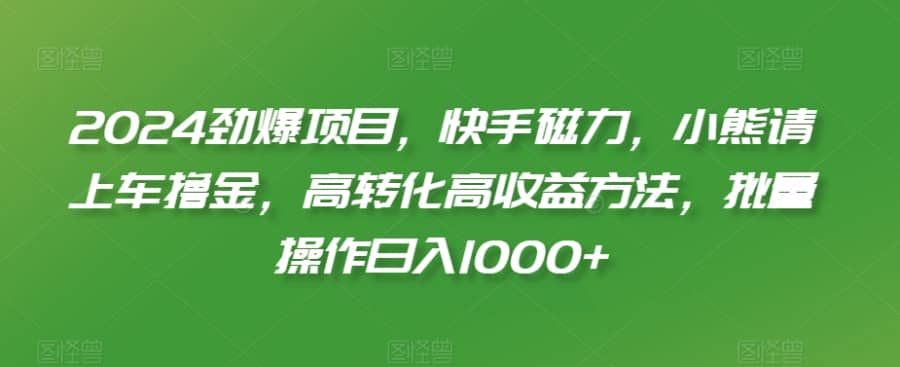 2024劲爆项目，快手磁力，小熊请上车撸金，高转化高收益方法，批量操作日入1000+【揭秘】插图