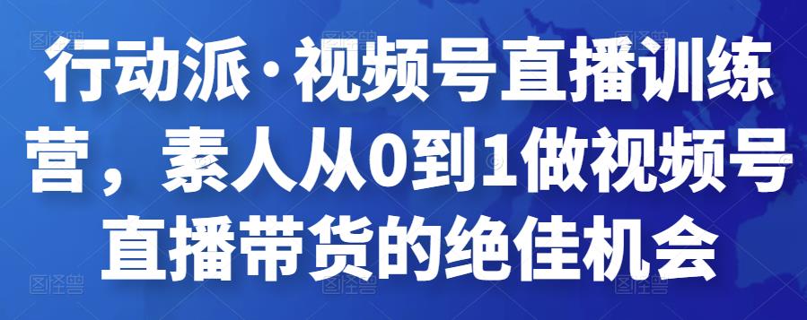 行动派·视频号直播训练营，素人从0到1做视频号直播带货的绝佳机会插图