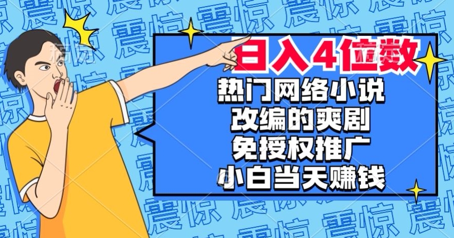 热门网络小说改编的爽剧，免授权推广，新人当天就能赚钱，日入4位数【揭秘】插图