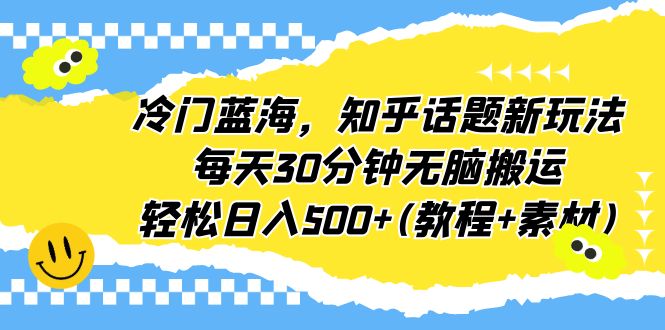 （6567期）冷门蓝海，知乎话题新玩法，每天30分钟无脑搬运，轻松日入500+(教程+素材)插图