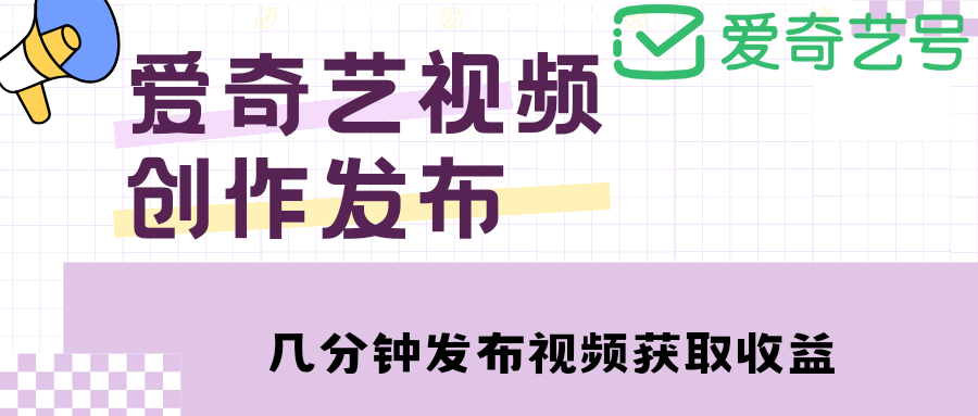 （4755期）爱奇艺号视频发布，每天几分钟即可发布视频，月入10000+【教程+涨粉攻略】插图