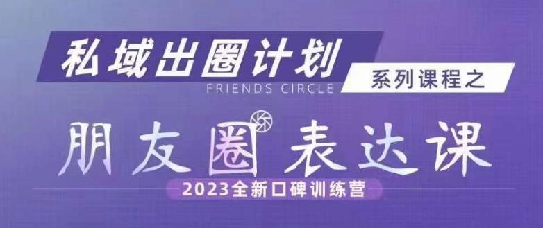 私域出圈计划系列课程之朋友圈表达课，2023全新口碑训练营插图