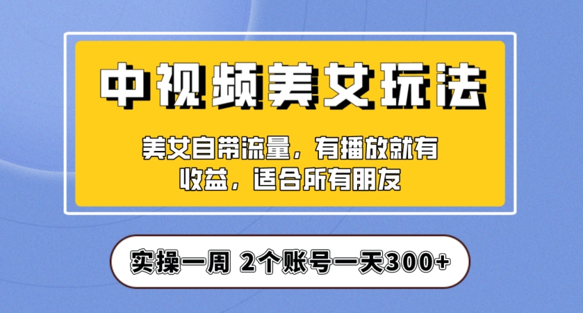 实操一天300+，中视频美女号项目拆解，保姆级教程助力你快速成单！【揭秘】插图