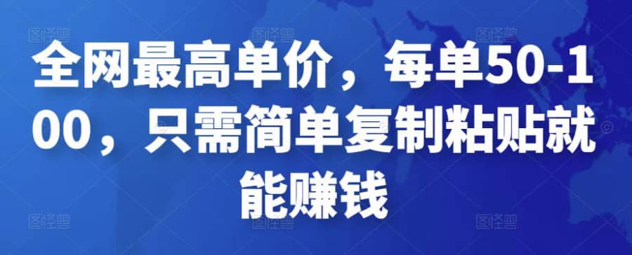 全网zui高单价，每单50-100，只需简单复制粘贴就能赚钱插图