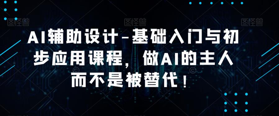 AI辅助设计-基础入门与初步应用课程，做AI的主人而不是被替代【好课】插图