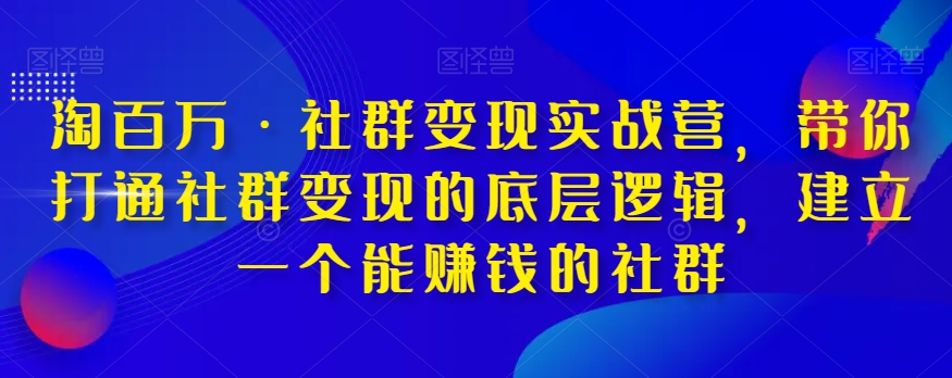 淘百万·社群变现实战营，带你打通社群变现的底层逻辑，建立一个能赚钱的社群插图