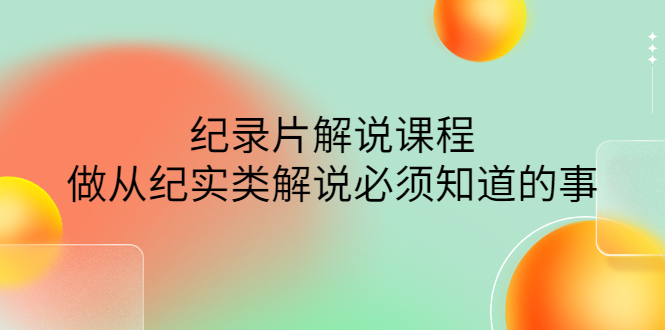 （4255期）眼镜蛇电影：纪录片解说课程，做从纪实类解说必须知道的事-价值499元插图