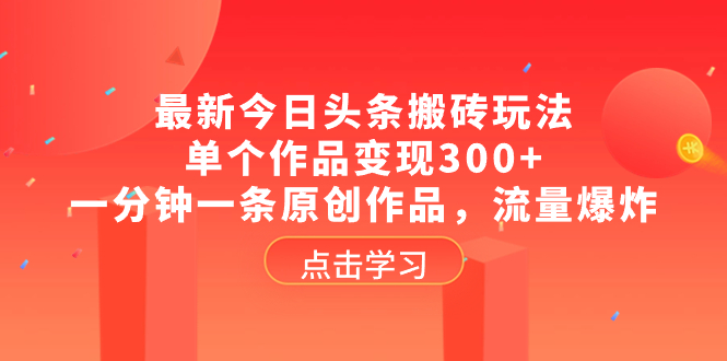 （8405期）zui新今日头条搬砖玩法，单个作品变现300+，一分钟一条原创作品，流量爆炸插图