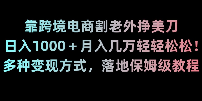 靠跨境电商割老外挣美刀，日入1000＋月入几万轻轻松松！多种变现方式，落地保姆级教程【揭秘】插图