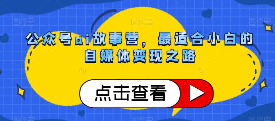 公众号ai故事营，zui适合小白的自媒体变现之路插图