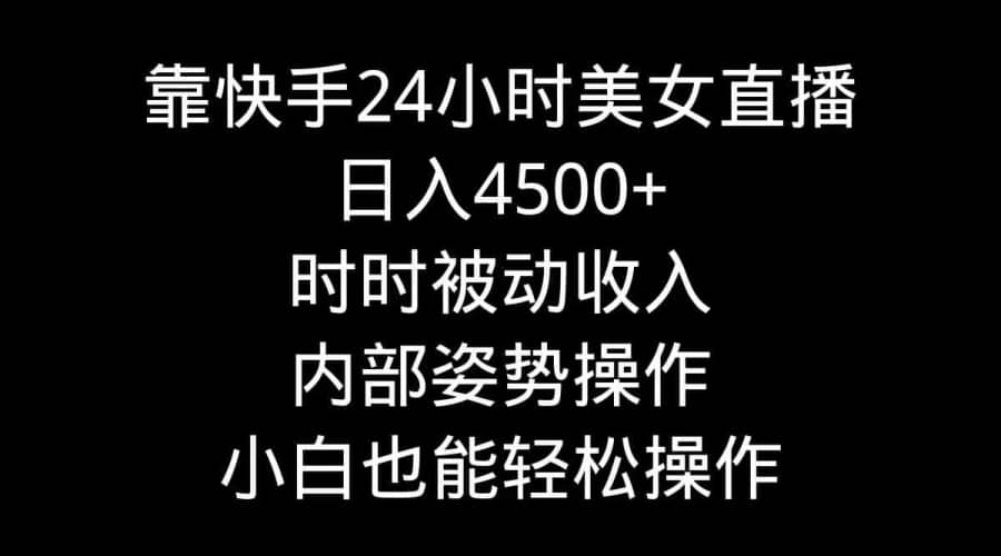 （9135期）靠快手美女24小时直播，日入4500+，时时被动收入，内部姿势操作，小白也…插图