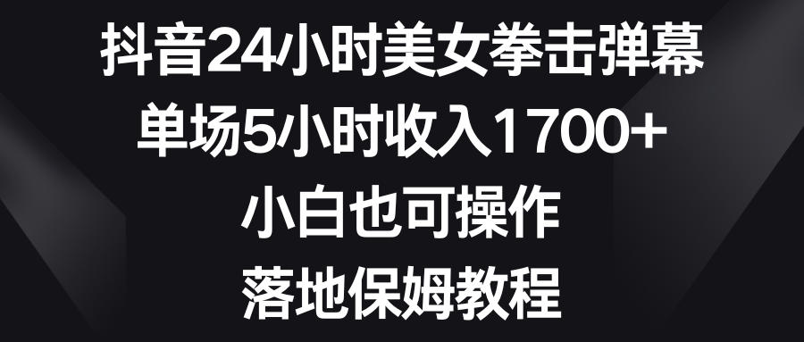 （8715期）抖音24小时美女拳击弹幕，单场5小时收入1700+，小白也可操作，落地保姆教程插图