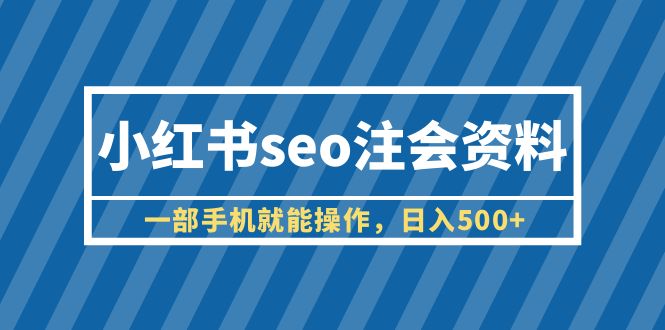 （6366期）小红书seo注会资料，一部手机就能操作，日入500+（教程+资料）插图