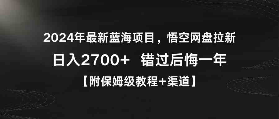 （9095期）2024年zui新蓝海项目，悟空网盘拉新，日入2700+错过后悔一年【附保姆级教…插图