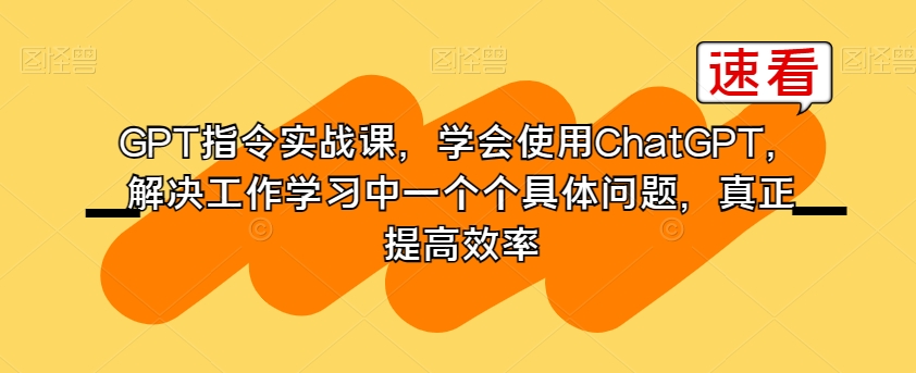 GPT指令实战课，学会使用ChatGPT，解决工作学习中一个个具体问题，真正提高效率插图