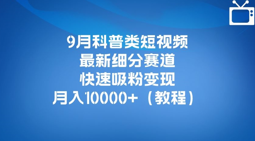 9月科普类短视频zui新细分赛道，快速吸粉变现，月入10000+（详细教程）插图