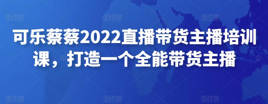 可乐蔡蔡2022直播带货主播培训课，打造一个全能带货主播插图