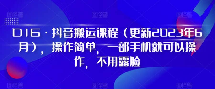 D1G·抖音搬运课程（更新2024年01月），操作简单，一部手机就可以操作，不用露脸插图