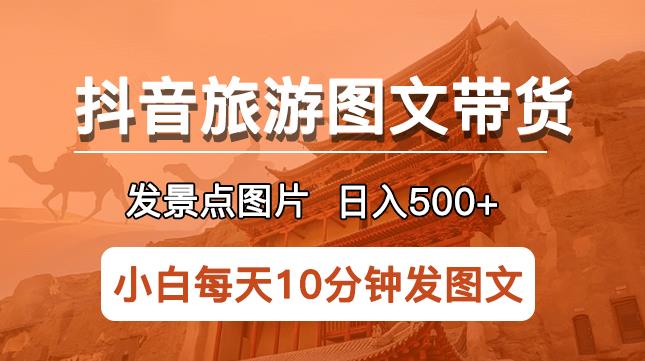 抖音旅游图文带货项目，每天半小时发景点图片日入500+长期稳定项目【揭秘】插图