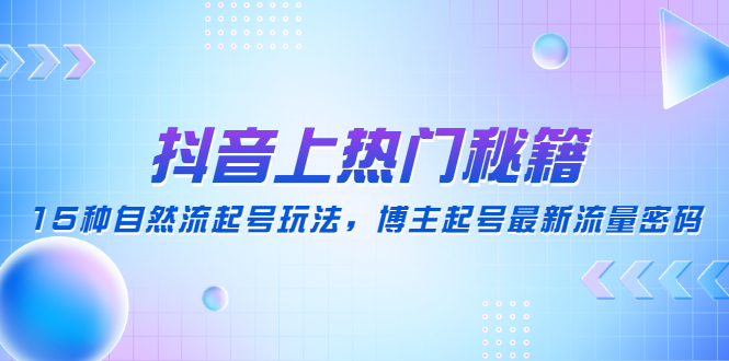 （4650期）抖音上热门秘籍：15种自然流起号玩法，博主起号zui新流量密码插图