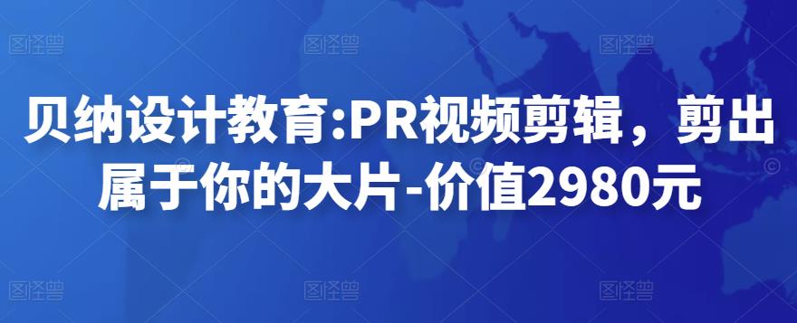 贝纳设计教育:PR视频剪辑，剪出属于你的大片-价值2980元插图