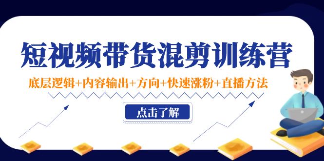 （4144期）短视频带货混剪训练营：底层逻辑+内容输出+方向+快速涨粉+直播方法！插图