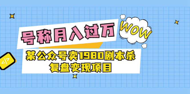 （3326期）某公众号卖1980剧本杀复盘变现项目，号称月入10000+这两年非常火插图