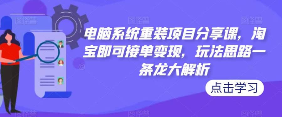 电脑系统重装项目分享课，淘宝即可接单变现，玩法思路一条龙大解析插图