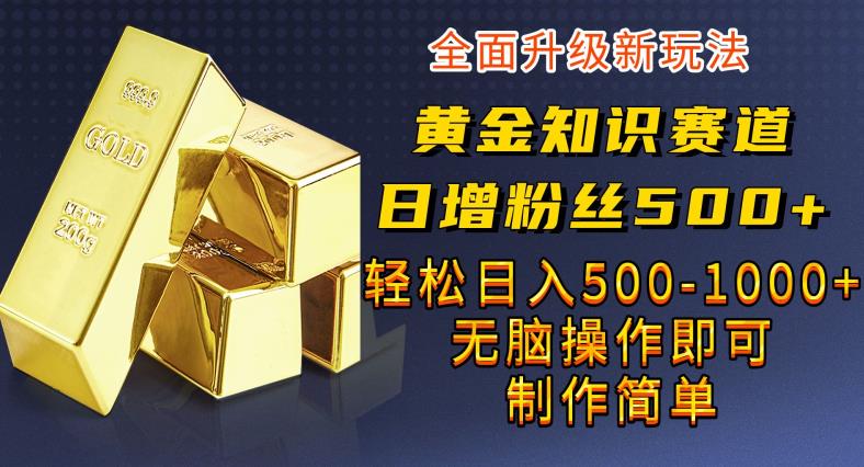 黄金知识赛道，一条作品涨粉500+，私域高利润单品转化，一部手机轻松实现日入500【揭秘】插图