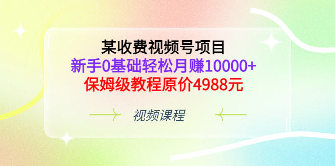 （3182期）某收费视频号项目，新手0基础轻松月赚10000+，保姆级教程原价4988元插图