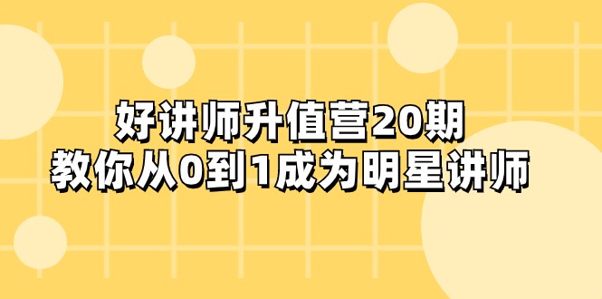 好讲师-升值营-第20期，教你从0到1成为明星讲师插图