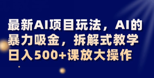 zui新AI项目玩法，AI的暴力吸金，拆解式教学，日入500+可放大操作【揭秘】插图