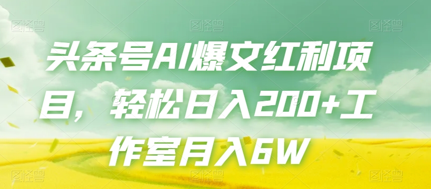 头条号AI爆文红利项目，轻松日入200+工作室月入6W插图