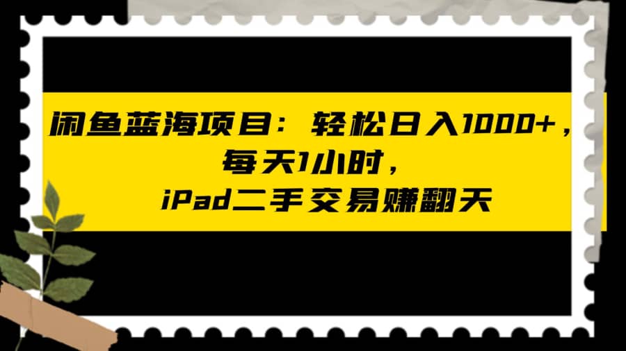 闲鱼蓝海项目轻松日入1000+，每天1小时， iPad二手交易赚翻天插图