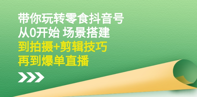 （2536期）带你玩转零食抖音号：从0开始 场景搭建，到拍摄+剪辑技巧，再到爆单直播插图