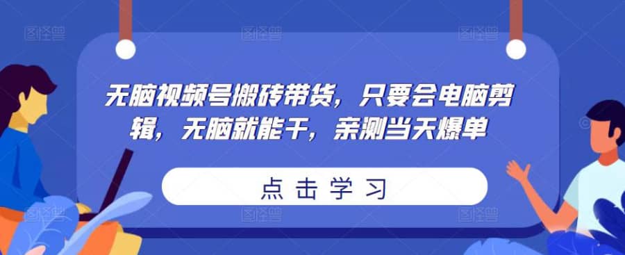 无脑视频号搬砖带货，只要会电脑剪辑，无脑就能干，亲测当天爆单插图