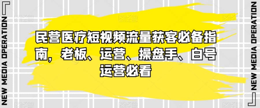 民营医疗短视频流量获客必备指南，老板、运营、操盘手、白号运营必看插图