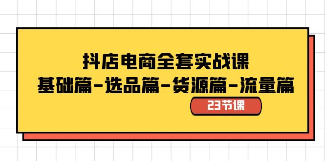 抖店电商全套实战课：基础篇-选品篇-货源篇-流量篇（23节课）插图