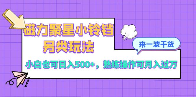 （8323期）磁力聚星小铃铛另类玩法，小白也可日入500+，熟练操作可月入过万插图