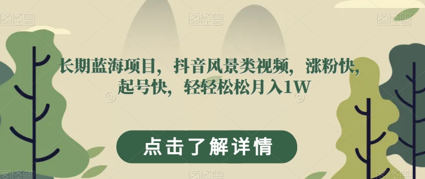 长期蓝海项目，抖音风景类视频，涨粉快，起号快，轻轻松松月入1W【揭秘】插图