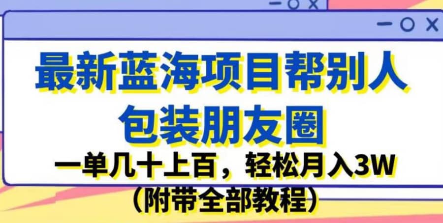 zui新蓝海项目帮别人包装朋友圈，一单几十上百，轻松月入3W（附带全部教程）插图