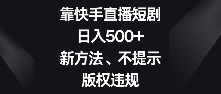 （8377期）靠快手直播短剧，日入500+，新方法、不提示版权违规插图