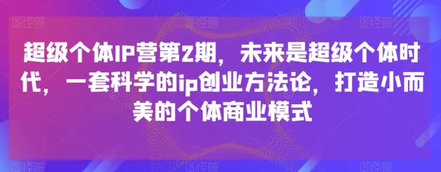 超级个体IP营第2期，未来是超级个体时代，一套科学的ip创业方法论，打造小而美的个体商业模式插图