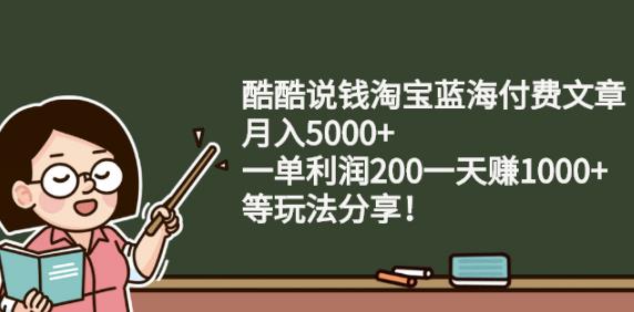 酷酷说钱淘宝蓝海付费文章:月入5000+一单利润200一天赚1000+(等玩法分享)插图