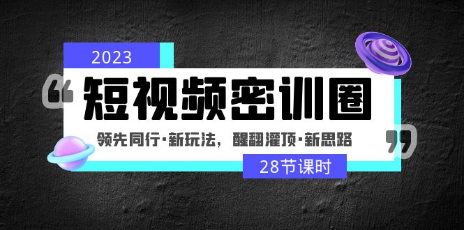 （4971期）2023短视频密训圈：领先同行·新玩法，醒翻灌顶·新思路（28节课时）插图