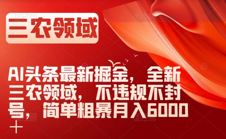 AI头条zui新掘金，全新三农领域，不违规不封号，简单粗暴月入6000＋【揭秘】插图