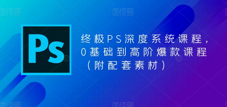 终极PS深度系统课程，0基础到高阶爆款课程（附配套素材）插图