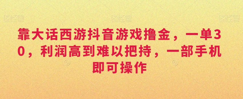 靠大话西游抖音游戏撸金，一单30，利润高到难以把持，一部手机即可操作，日入3000+【揭秘】插图